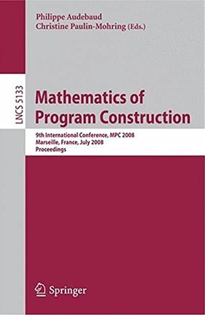 Mathematics of program construction : 9th International Conference, MPC 2008: Marseille, France, July 15-18, 2008 : proceedings