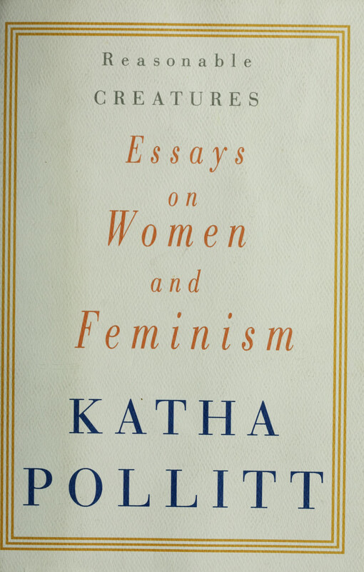 Reasonable Creatures: Essays on Women and Feminism