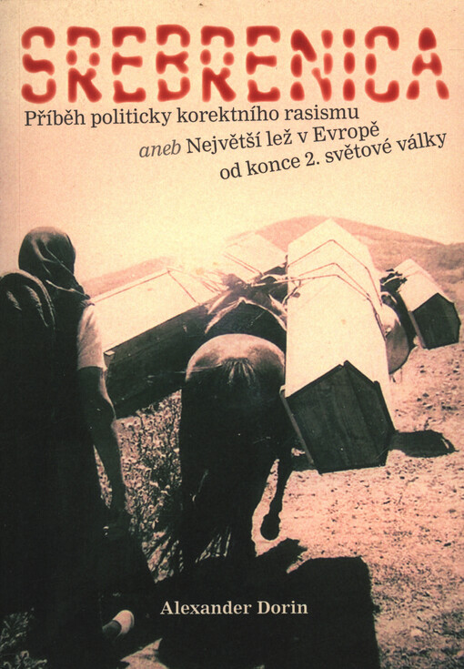 Srebrenica : příběh politicky korektního rasismu, aneb, Největší lež v Evropě od konce 2. světové války