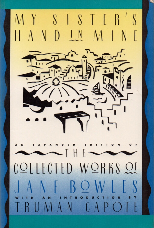 My Sister's Hand in Mine: An Expanded Edition of the Collected Works of Jane Bowles