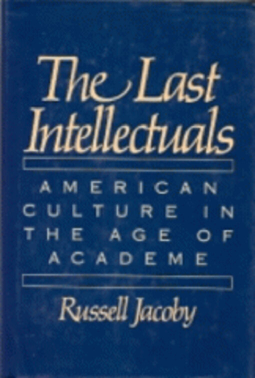 The Last Intellectuals : American Culture in the Age of Academe