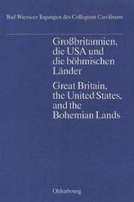 Grossbritannien, die USA und die bohmischen Lander 1848-1938: Vortrage der Tagung des Collegium Carolinum in Bad Wiessee, vom 2. bis 6. November 1988 = ... Wiesseer Tagungen des Collegium Carolinum)