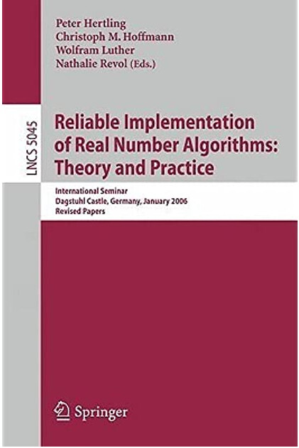 Reliable implementation of real number algorithms: theory and practice : international seminar Dagstuhl Castle, Germany, January 8-13, 2006 : revised papers