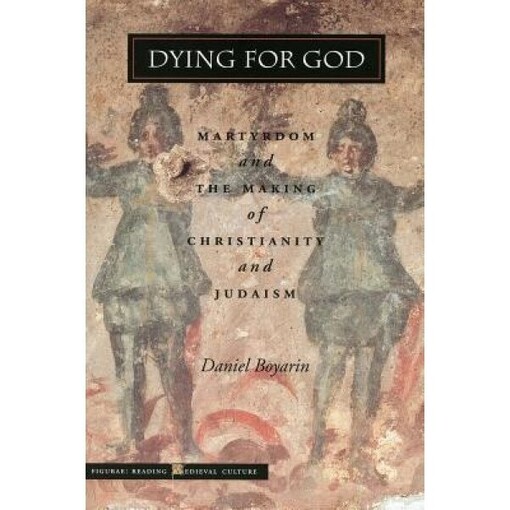 Dying for God : martyrdom and the making of Christianity and Judaism