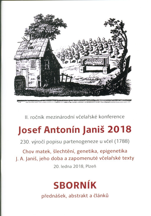 Josef Antonín Janiš 2018 : chov matek, šlechtění, genetika, epigenetika : J.A. Janiš, jeho doba a zapomenuté včelařské texty : sborník přednášek, abstrakt a článků : II. ročník mezinárodní včelařské konference : 230. výročí popisu partenogeneze u včel (17