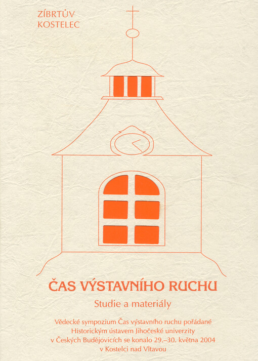 Čas výstavního ruchu: studie a materiály : [z vědeckého sympozia ... konaného ve dnech 29.-30. května 2004 v Kostelci nad Vltavou v rámci třetího ročníku Zíbrtova Kostelce
