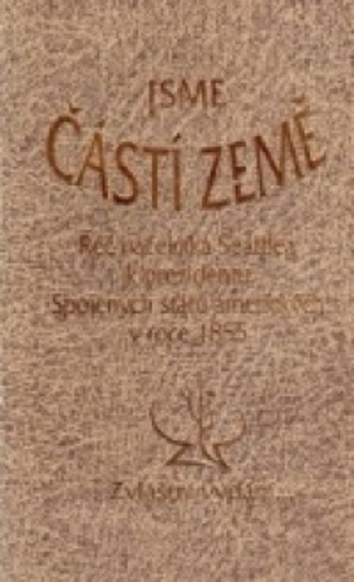Jsme částí země : řeč náčelníka Seattlea k prezidentu Spojených států amerických v roce 1855