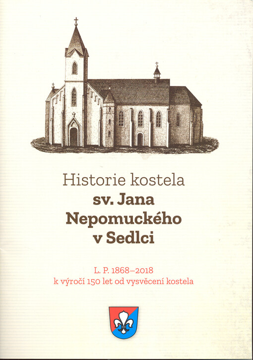 Historie kostela sv. Jana nepomuckého v Sedlci : L. P. 1868-2018 : k výročí 150 let od vysvěcení kostela