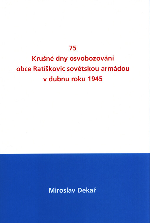 75 : krušné dny osvobozování obce Ratíškovic sovětskou armádou v dubnu roku 1945