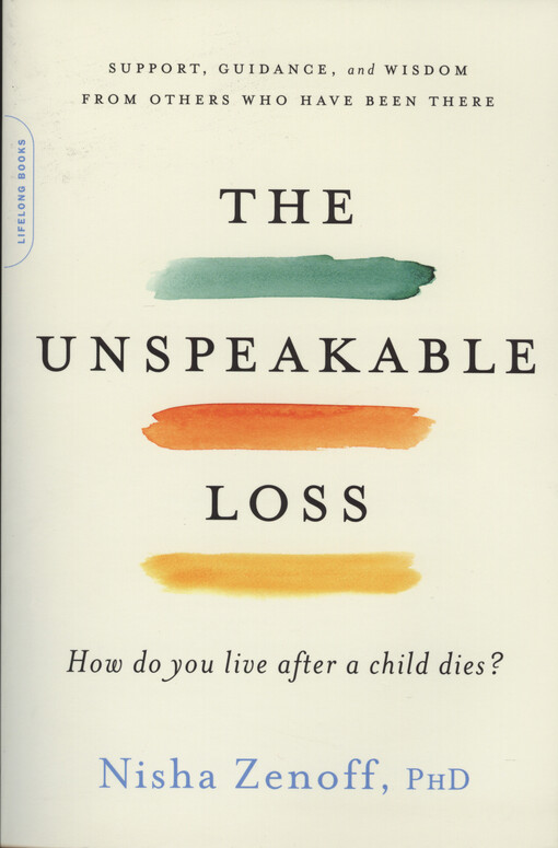 The unspeakable loss : how do you live after a child dies? : support, guidance, and wisdom from others who have been there