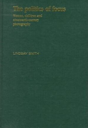 The Politics of Focus: Women, Children and Nineteenth-Century Photography (Critical Image)