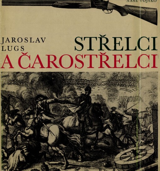 Střelci a čarostřelci :historický přehl. vývoje terčových pušek a pistolí, střelnic, střelecké techniky a organizací : dějiny soubojové střelby, artistického a 