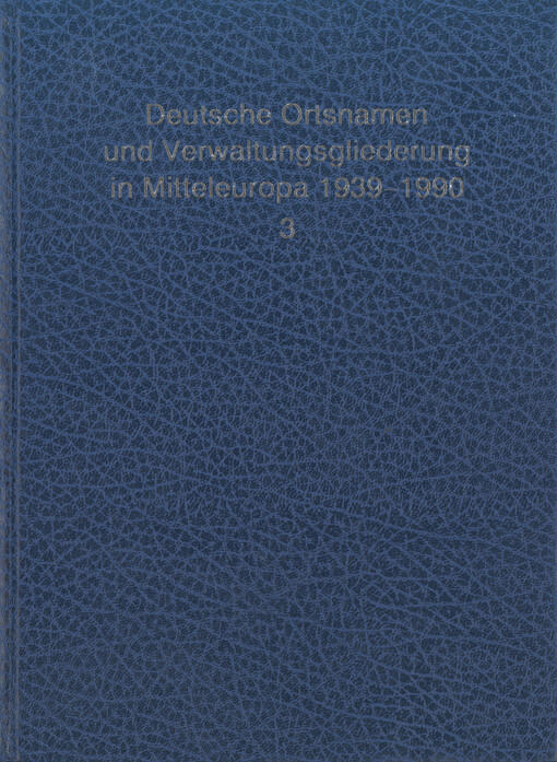 Deutsche Ortsnamen und Verwaltungsgliederung in Mitteleuropa 1939-1990 : Verzeichnis der Gemeinden in Deutschland, Österreich, den Sudetenländern, in allen ehemals deutschen Ostgebieten, in Elsass-Lothringen, Luxemburg, Südtirol, aber auch in der Schweiz 