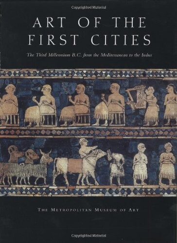 Art of the First Cities: The Third Millennium B.C. from the Mediterranean to the Indus