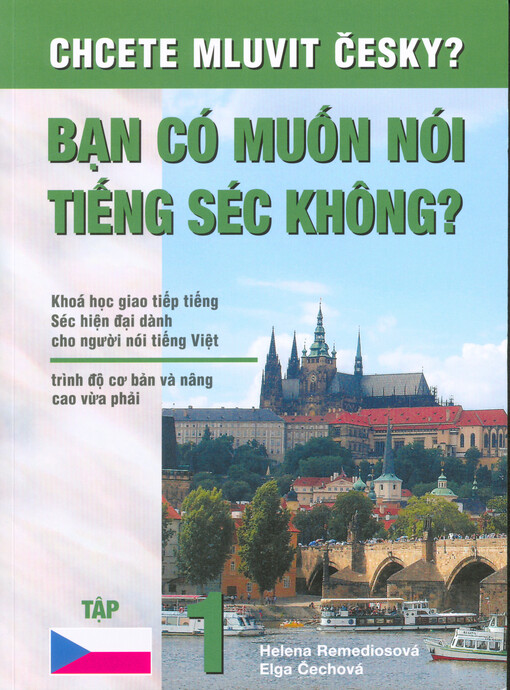 Chcete mluvit česky? = Bạn có muốn nói tiếng Séc không? : khoá hoc giao tiếp tiếng Séc hiên đại dành cho người nói tiếng Việt : trinh độ cơ bán và nȃng cao vừa phải : tập 1