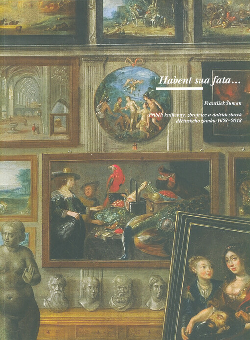 Habent sua fata... : příběh knihovny, zbrojnice a dalších sbírek děčínského zámku 1628-2018
