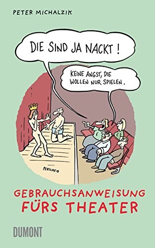 Die sind ja nackt! Keine Angst, die wollen nur spielen : Gebrauchs-Anweisung fürs Theater