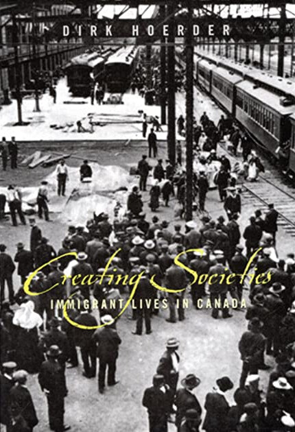 Creating Societies: Immigrant Lives in Canada (Mcgill-Queen's Studies in Ethnic History. Series Two)