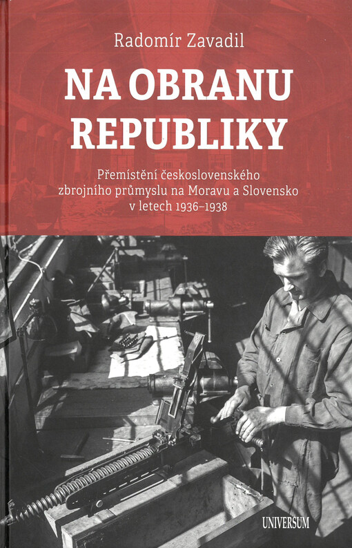 Na obranu republiky : přemístění československého zbrojního průmyslu na Moravu a Slovensko v letech 1936-1938