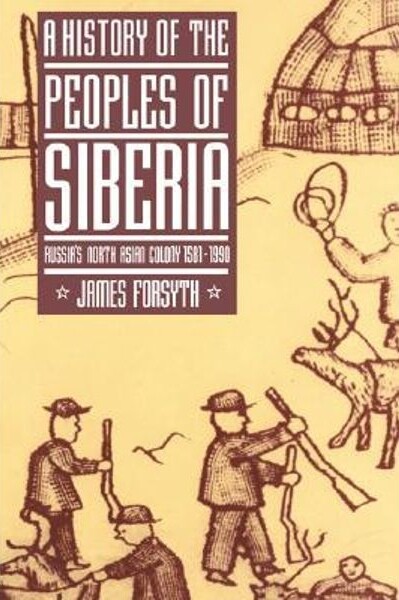 A History of the Peoples of Siberia : Russia's North Asian Colony : 1581-1990