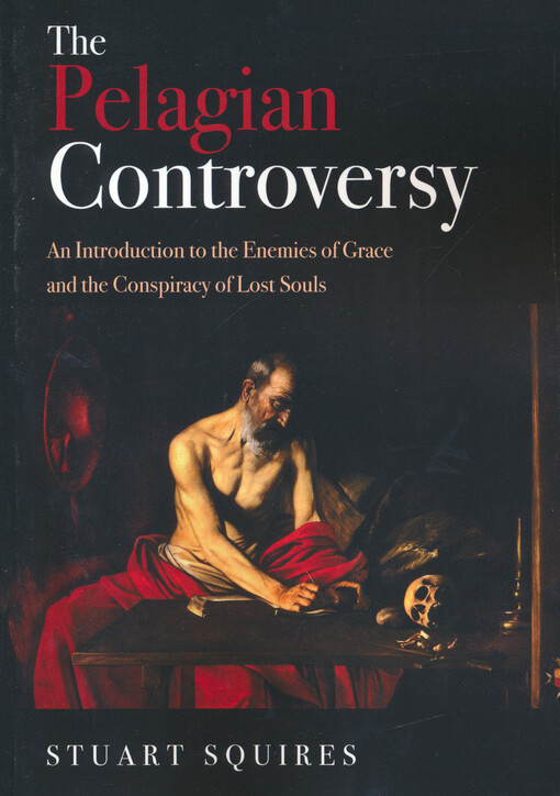 The Pelagian controversy : an introduction to the enemies of grace and the conspiracy of lost souls