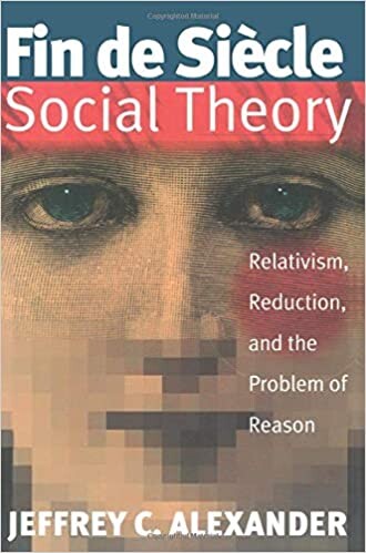 Fin De Siecle Social Theory: Relativism, Reduction, and the Problem of Reason