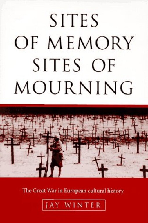 Sites of Memory, Sites of Mourning: The Great War in European Cultural History (Studies in the Social and Cultural History of Modern Warfare)