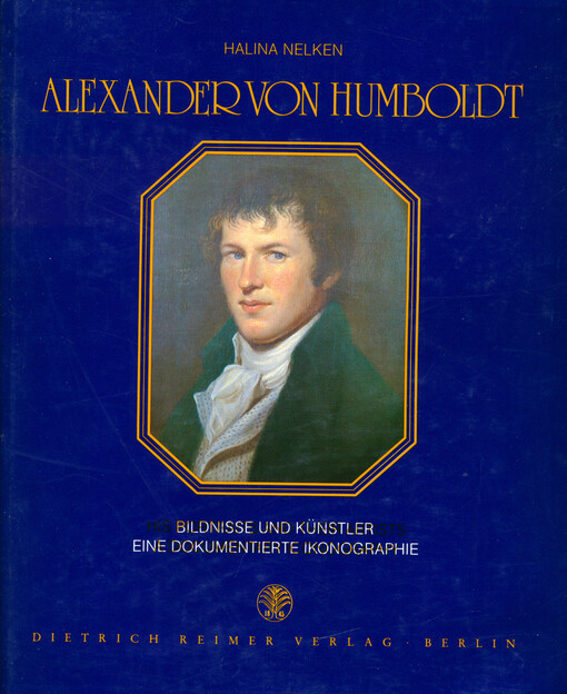 Alexander von Humboldt : Bildnisse und Künstler : eine Dokumentierte Ikonographie