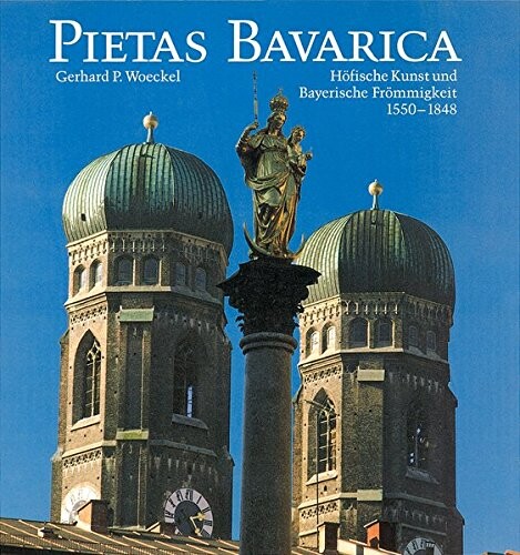 Pietas Bavarica: Wallfahrt, Prozession und Ex voto-Gabe im Hause Wittelsbach in Ettal, Wessobrunn, Altotting und der Landeshauptstadt Munchen von der Gegenreformation ... der 