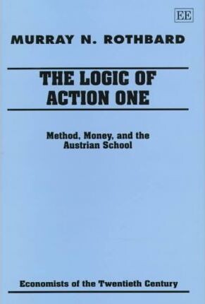 The Logic of Action I: Method, Money, and the Austrian School (Economists of the Twentieth Century) (v. 1)
