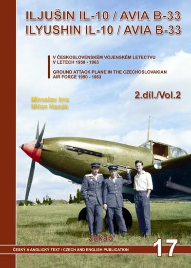 Iljušin Il-10/Avia B-33: bitevní letoun Iljušin Il-10/Avia B-33 v československém vojenském letectvu v letech 1950-1963 = The Ilyushin Il-10/Avia B-33 : the Ilyushin Il-10/Avia B-33 ground attack plane in the Czechoslovakian air force 1950-1963, 1. vyd.