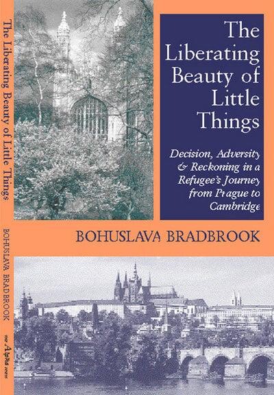The liberating beauty of little things : decision, adversity & reckoning in a refugee's journey from Prague to Cambridge