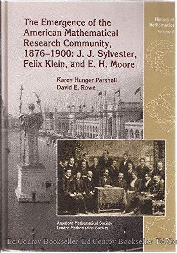 The Emergence of the American Mathematical Research Community, 1876-1900: J.J. Sylvester, Felix Klein, and E.H. Moore (History of Mathematics)