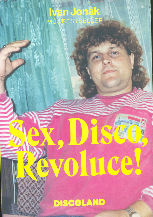 Sex, disco, revoluce! : můj bestseller : vzpomínky na zlatý časy a slávu Discolandu
