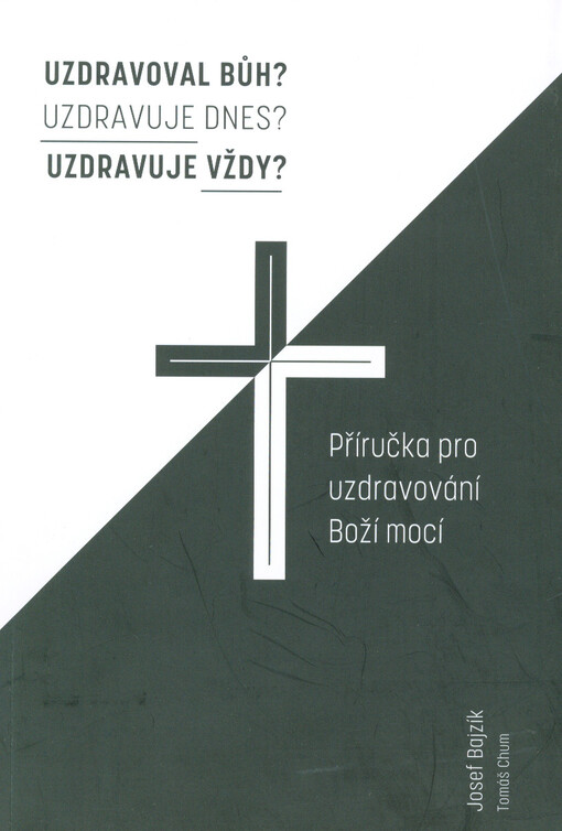 Uzdravoval Bůh? Uzdravuje dnes? Uzdravuje vždy? : příručka pro uzdravování Boží mocí