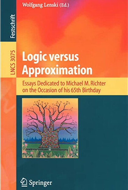 Logic versus approximation : essays dedicated to Michael M. Richter on the occasion of his 65th birthday
