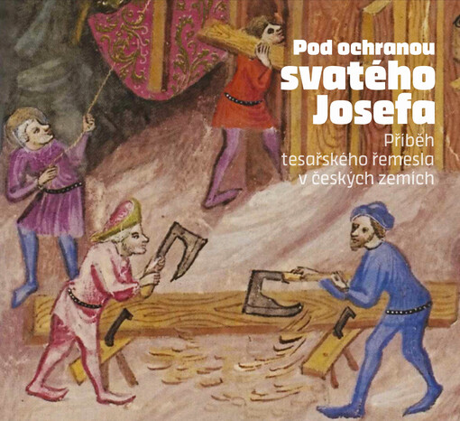 Pod ochranou sv. Josefa. Hledání příběhu tesařského řemesla v českých zemích