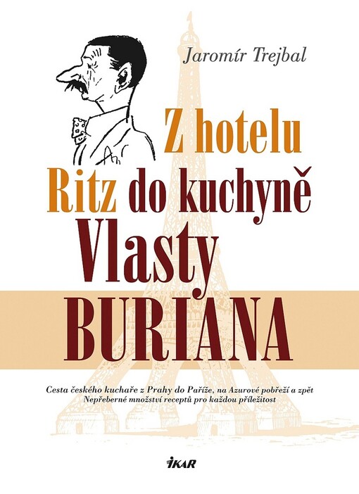 Z hotelu Ritz do kuchyně Vlasty Buriana: cesta českého kuchaře z Prahy do Paříže, na Azurové pobřeží a zpět : nepřeberné množství receptů pro každou příležitost