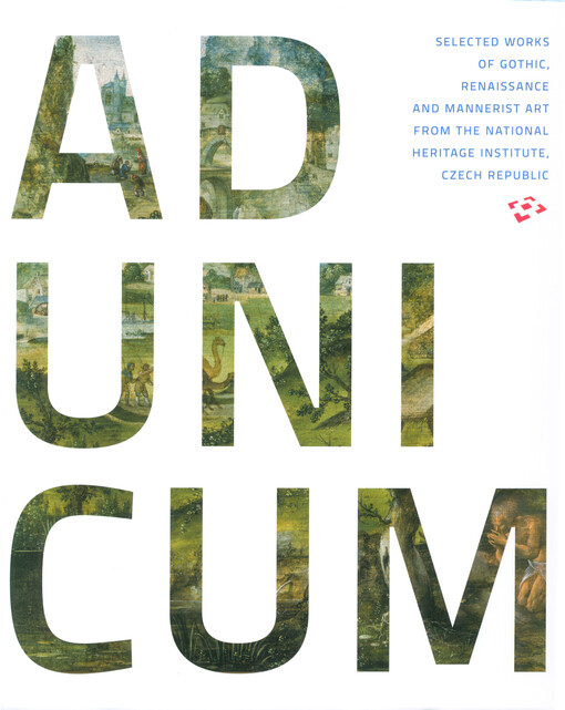 Ad unicum : selected works of Gothic, Renaissance and Mannerist art from the National Heritage Institute, Czech Republic