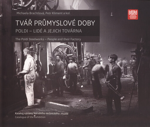 Tvář průmyslové doby : Poldi - lidé a jejich továrna = The Poldi Steelworks - people and their factory