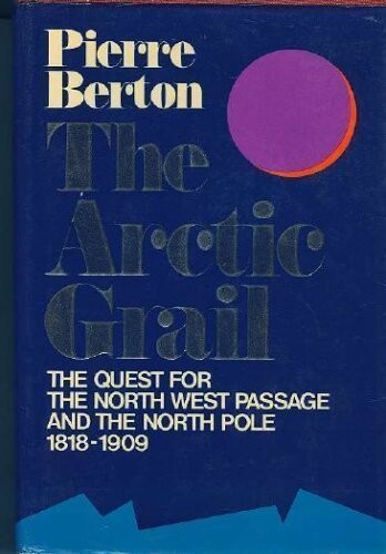The Arctic Grail : The Quest for the Northwest Passage and the North Pole, 1818-1909