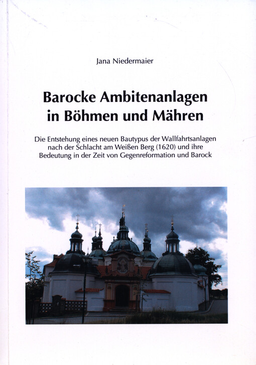 Barocke Ambitenanlagen in Böhmen und Mähren : die Entstehung eines neuen Bautypus der Wallfahrtsanlagen nach der Schlacht am Weißen Berg (1620) und ihre Bedeutung in der Zeit von Gegenreformation und Barock
