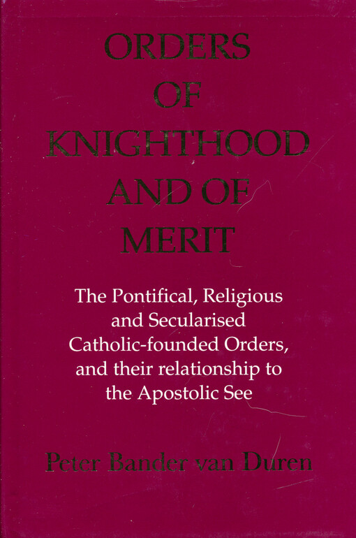 Orders of knighthood and of merit : the pontifical, religious and secularised catholic-founded orders and their relationship to the apostolic see