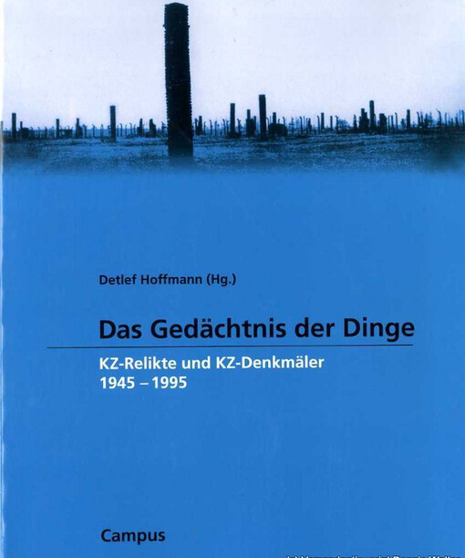 Das Gedachtnis Der Dinge: Kz-Relikte Und Kz-Denkmaler 1945-1995 (Wissenschaftliche Reihe Des Fritz Bauer Instituts)