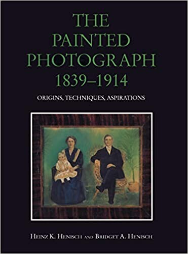 The Painted Photograph 1839-1914: Origins, Techniques, Aspirations