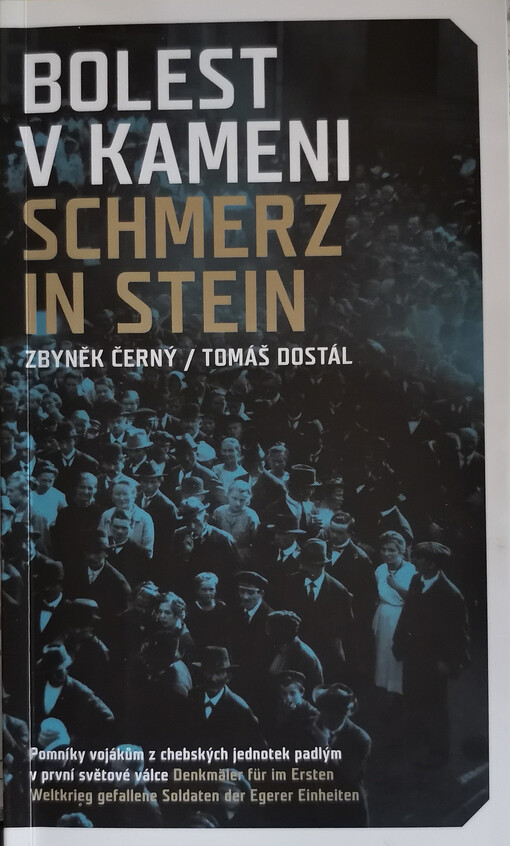 Bolest v kameni : pomníky vojákům z chebských jednotek padlým v první světové válce = Schmerz in Stein : Denkmäler für im Ersten Weltkrieg gefallene Soldaten der Egerer Einheiten