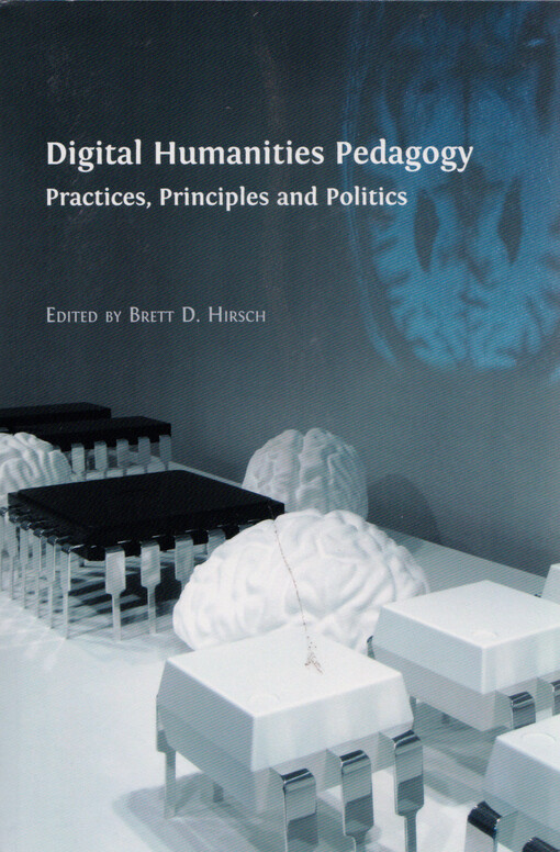 Digital humanities pedagogy : practices, principles and politics