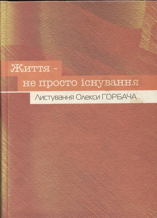 Žyttja - ne prosto ìsnuvannja : lystuvannja Oleksy Horbača (1946-1996)