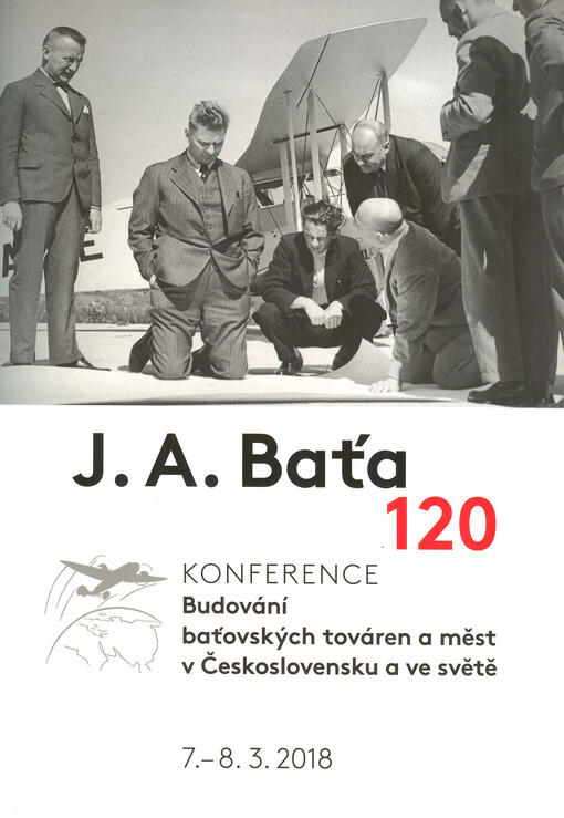 J. A. Baťa 120 : konference Budování baťovských továren a měst v Československu a ve světě : 7. - 8. 3. 2018