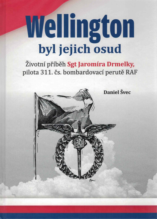 Wellington byl jejich osud : životní příběh Sgt Jaromíra Drmelky, pilota 311. čs. bombardovací perutě RAF
